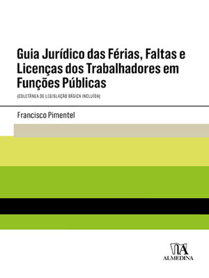 cover image of Guia Jurídico das Férias, Faltas e Licenças dos Trabalhadores em Funções Públicas--(Coletânea de Legislação Básica Incluída)